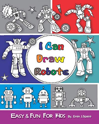 I can Draw Robots: Easy & Fun Drawing Book for Kids Age 6-8 by Emin J. Space