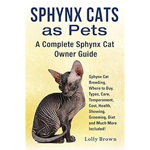 Sphynx Cats as Pets: Sphynx Cat Breeding, Where to Buy, Types, Care, Temperament, Cost, Health, Showing, Grooming, Diet and Much More Included! A Comp