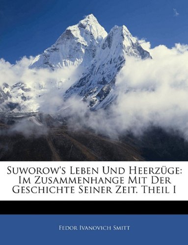 Suworow's Leben Und Heerzuge: Im Zusammenhange Mit Der Geschichte Seiner Zeit. Theil I (German Edition)