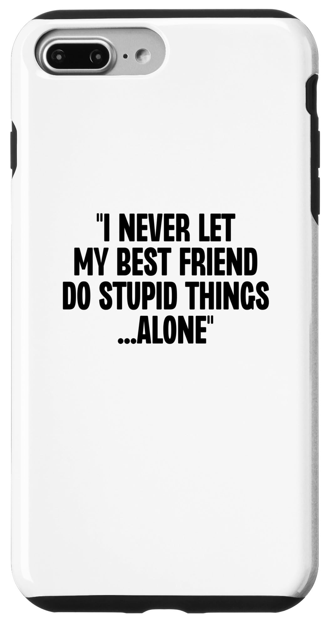 iPhone 7 Plus/8 Plus I Never Let My Friends Do Stupid Things Alone Funny Saying Case