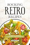 ROCKING RETRO RECIPES: A Complete Cookbook of Dish Ideas from Yesteryear! by Thomas Kelly