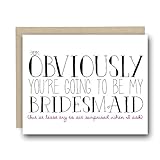 Funny Bridesmaid Card - Obviously you're going to be my Bridesmaid (But At Least Try To Act Surprised When I Ask)