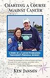 Charting a Course Against Cancer: A Story of a Cancer Fundraising Volunteer's Personal Journey by Ken Janson