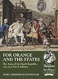 For Orange and the States: The Army of the Dutch Republic, 1713-1772: Part I: Infantry (From Reason To Revolution)