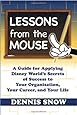 Lessons from the Mouse: A Guide for Applying Disney World's Secrets of Success to Your Organization, Your Career, and Your Life