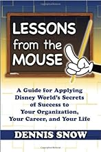Lessons from the Mouse: A Guide for Applying Disney World's Secrets of Success to Your Organization, Your Career, and Your Life