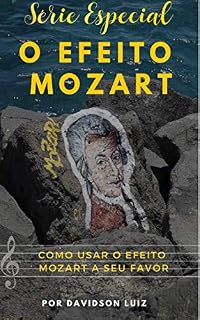 Livro Como Usar o Efeito Mozart A Seu Favor?: Saiba O Poder Que a Música de Mozart Pode Fazer (Série Especial Livro 5)