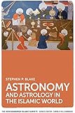 Astronomy and Astrology in the Islamic World (The New Edinburgh Islamic Surveys EUP)