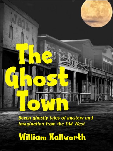 The Ghost Town: Seven ghostly tales of mystery and imagination from the Old West. (Ghostly Tales of the Old West Book 1)