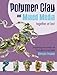 Polymer Clay and Mixed Media-- Together at Last: Incorporating Craft Materials and Found Objects in by Christi Friesen
