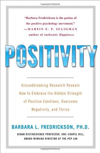 Positivity: Groundbreaking Research Reveals How to Embrace the Hidden Strength of Positive Emotions, Overcome Negativity, and Thrive