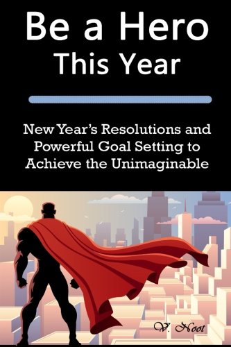 Download Be a Hero This Year: New Year's Resolutions and Powerful Goal Setting to Achieve the Unimaginable (Goal Setting Success, Goal Setting, How to Set and Achieve Smart Goals, Achieve Any Goal) Download Be a Hero This Year: New Year's Resolutions and Powerful Goal Setting to Achieve the Unimaginable (Goal Setting Success, Goal Setting, How to Set and Achieve Smart Goals, Achieve Any Goal)