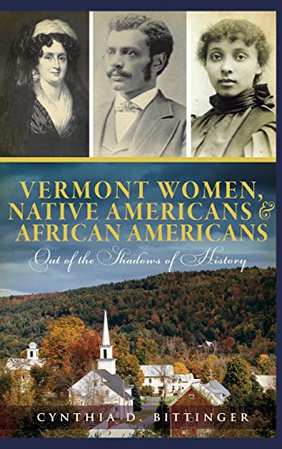 Vermont Women, Native Americans & African Americans: Out of the Shadows of History by Cynthia D Bittinger