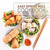 Easy Spring Roll Cookbook: 50 Delicious Spring Roll and Egg Roll Recipes (Spring Roll Recipes, Sprin by Chef Maggie Chow