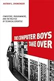 The Computer Boys Take Over: Computers, Programmers, and the Politics of Technical Expertise (History of Computing) cover