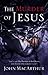 The Murder of Jesus: A Study of How Jesus Christ Died