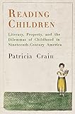 Reading Children: Literacy, Property, and the Dilemmas of Childhood in Nineteenth-Century America (M by Patricia Crain