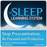Stop Procrastination, Be Focused and Productive with Hypnosis, Meditation, Relaxation, and Affirmations (The Sleep Learning System)