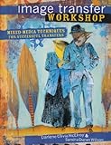 Image Transfer Workshop: Mixed-Media Techniques for Successful Transfers by Darlene Olivia McElroy, Sandra Duran Wilson