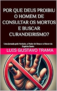 Livro POR QUE DEUS PROIBIU O HOMEM DE CONSULTAR OS MORTOS E BUSCAR CURANDEIRISMO?: Uma Jornada pela Verdade, o Poder de Deus e o Papel do Espírito Santo