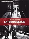 Les secrets de la photo de rue : Approche, pratique, éditing by