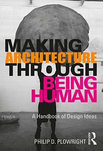 Philip D. PlowrightRoutledge Making Architecture Through Being Human: A Handbook of Design Ideas