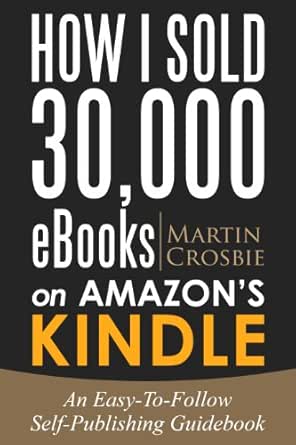 How I Sold 30 000 Ebooks On Amazon S Kindle An Easy To Follow Self Publishing Guidebook Kindle Edition By Crosbie Martin Reference Kindle Ebooks Amazon Com