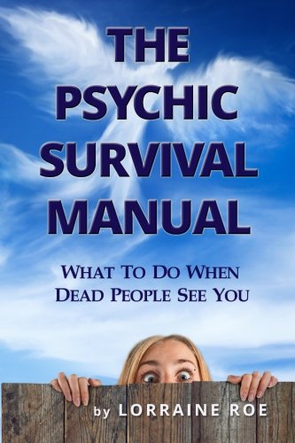 The Psychic Survival Manual: What To Do...When Dead People See You, by Lorraine Roe