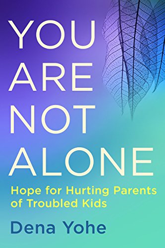 You Are Not Alone: Hope for Hurting Parents of Troubled Kids by Dena Yohe