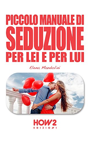 PICCOLO MANUALE DI SEDUZIONE PER LEI E PER LUI (HOW2 Edizioni Vol. 34) (Italian Edition)