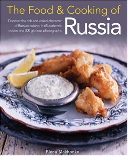 Download The Food & Cooking of Russia: Discover the Rich and Varied Character of Russian Cuisine, in 60 Authentic Recipes and 300 Glorious Photographs PDF