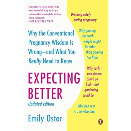 Expecting Better: Why the Conventional Pregnancy Wisdom Is Wrong--and What You Really Need to Know Expecting Better: Why the Conventional Pregnancy Wisdom Is Wrong--and What You Really Need to Know