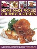 Home-Made Pickles, Chutneys & Relishes: A practical guide to making delicious preserves at home, wit Home-Made Pickles, Chutneys & Relishes: A practical guide to making delicious preserves at home, wit