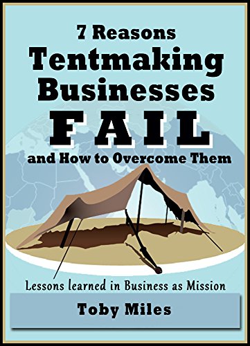 7 Reasons Tentmaking Businesses Fail and How to Overcome Them: Lessons Learned in Business as MissionBy Toby Miles 7 Reasons Tentmaking Businesses Fail and How to Overcome Them: Lessons Learned in Business as MissionBy Toby Miles