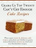 Cake Recipes from Scratch - Grama G's Top Twenty Can't Get Enough Cake Recipes From Scratch - Scrumptious Dessert Recipes You Will Love! (Grama G's Top Ten Homemade Recipes From Scratch Book 1)
