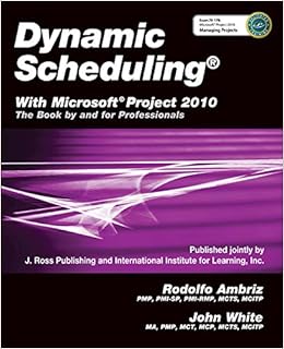 Dynamic Scheduling® With Microsoft® Project 2010: The Book By and For Professionals, by John White