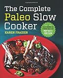 The Complete Paleo Slow Cooker: A Paleo Cookbook for Everyday Meals That Prep Fast & Cook Slow