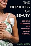 The Biopolitics of Beauty: Cosmetic Citizenship and