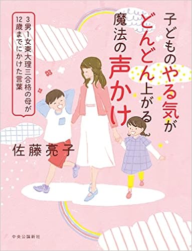 子どものやる気がどんどん上がる魔法の声かけ 3男1女東大理三合格の母が12歳までにかけた言葉 単行本 佐藤 亮子 本 通販 Amazon