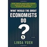What Would the Great Economists Do?: How Twelve Brilliant Minds Would Solve Today's Biggest Problems