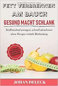 Fett Verbrennen Am Bauch Gesund Macht Schlank Stoffwechsel Anregen Schnell Abnehmen Ohne Hunger Mittels Biohacking 42 Low Carb Fruhstuck Rezepte Zur Schnelleren Fettverbrennung German Edition Deleck Johan 9781697783858 Amazon Com Books 