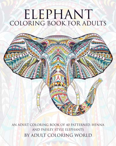 Elephant Coloring Book For Adults: An Adult Coloring Book of 40 Patterned, Henna and Paisley Style E Elephant Coloring Book For Adults: An Adult Coloring Book of 40 Patterned, Henna and Paisley Style E