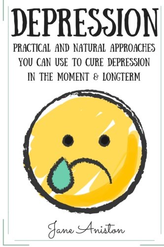 Depression Practical Natural Approaches You Can Use To Cure Depression In The Moment Long Term Depression Cure Naturally Overcome Depression Anxiety Stress Natural Depression Cure Aniston Jane 9781523911578 Amazon Com