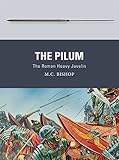 The Pilum: The Roman Heavy Javelin (Weapon) by M.C. Bishop, Peter Dennis