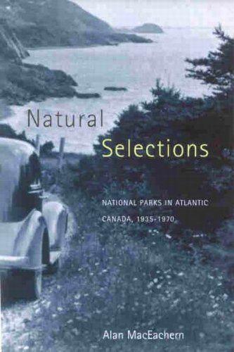 Natural Selections: National Parks in Atlantic Canada, 1935-1970 by Alan MacEachern