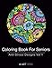 Coloring Book For Seniors: Anti-Stress Designs Vol 1 (Volume 1) by 