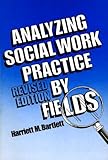 Analyzing Social Work Practice by Fields, Bartlett, Harriett M., 0871011670