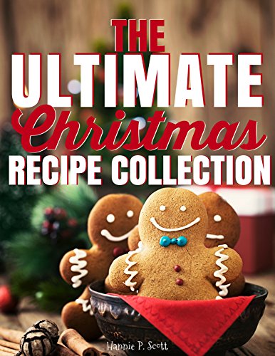 The Ultimate Christmas Recipe Collection: 125+ Delicious Holiday Recipes Your Family and Friends Will Love (2016 Edition) by Hannie P. Scott
