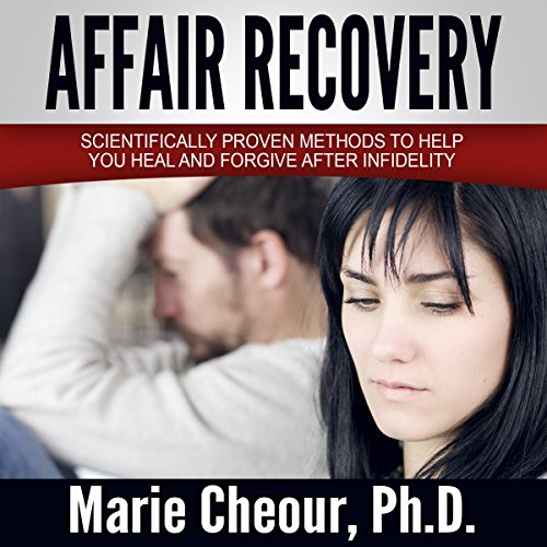 Affair Recovery: Scientifically Proven Methods to Help You Heal and Forgive After Infidelity