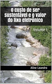 Livro O custo de ser sustentável e o valor do lixo eletrônico: Volume 1